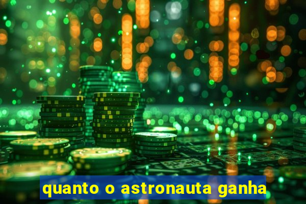 quanto o astronauta ganha